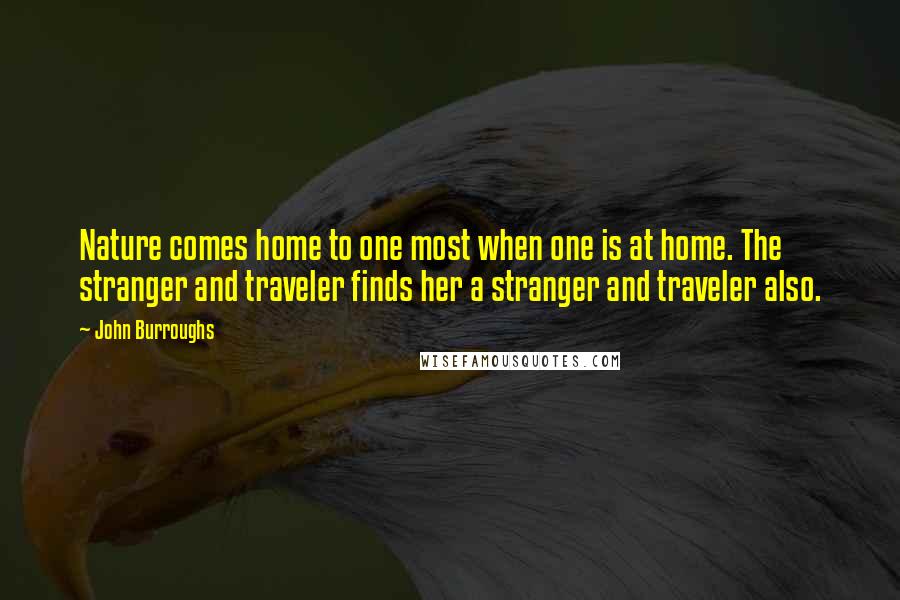 John Burroughs Quotes: Nature comes home to one most when one is at home. The stranger and traveler finds her a stranger and traveler also.