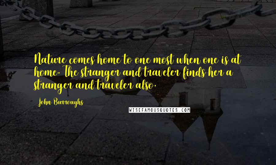 John Burroughs Quotes: Nature comes home to one most when one is at home. The stranger and traveler finds her a stranger and traveler also.