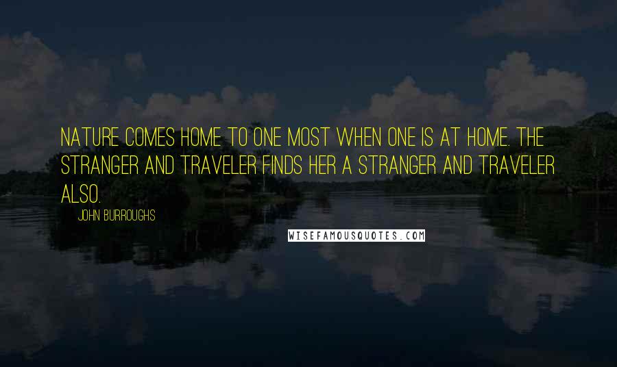 John Burroughs Quotes: Nature comes home to one most when one is at home. The stranger and traveler finds her a stranger and traveler also.