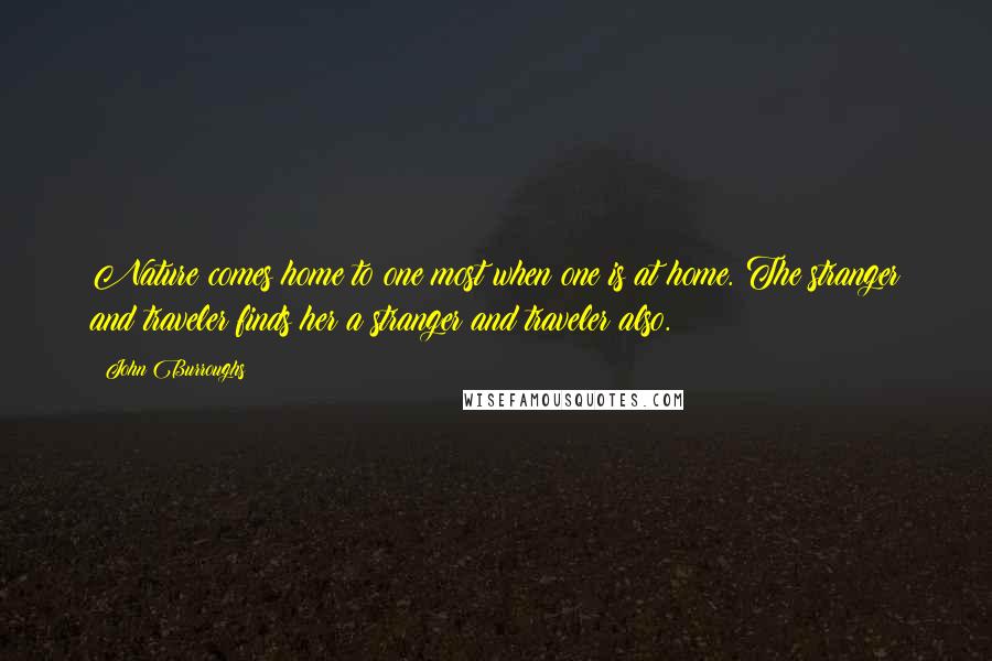 John Burroughs Quotes: Nature comes home to one most when one is at home. The stranger and traveler finds her a stranger and traveler also.