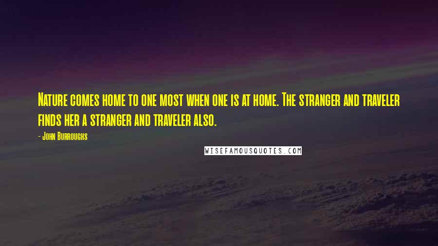 John Burroughs Quotes: Nature comes home to one most when one is at home. The stranger and traveler finds her a stranger and traveler also.