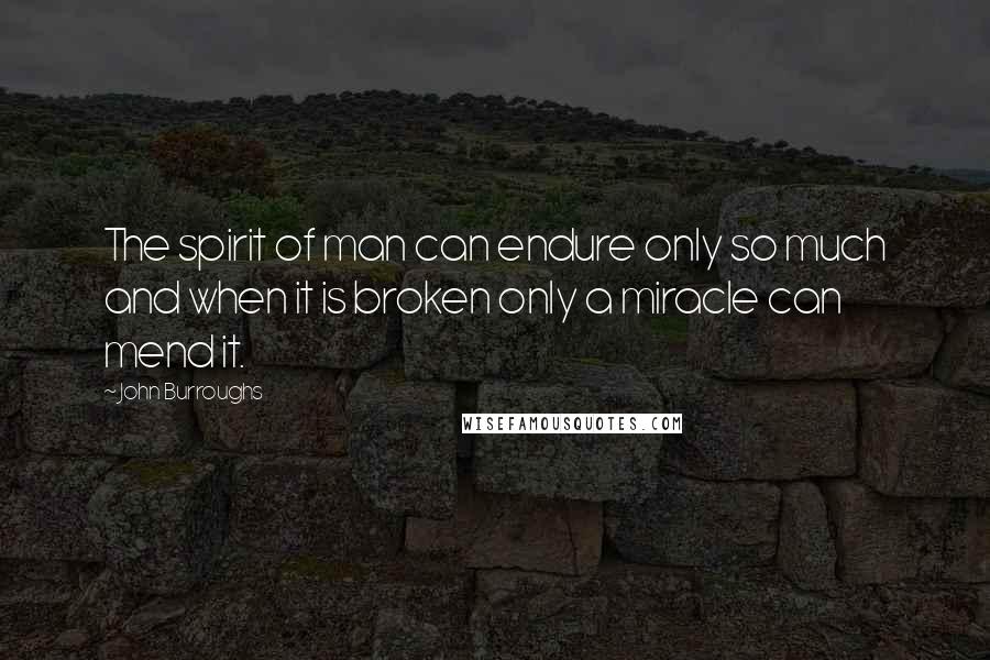 John Burroughs Quotes: The spirit of man can endure only so much and when it is broken only a miracle can mend it.