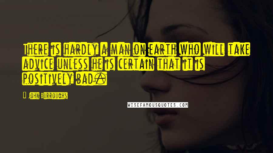 John Burroughs Quotes: There is hardly a man on earth who will take advice unless he is certain that it is positively bad.