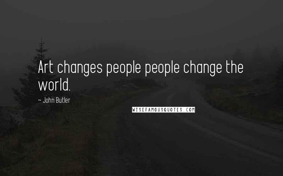 John Butler Quotes: Art changes people people change the world.