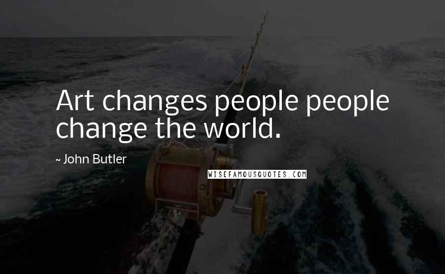 John Butler Quotes: Art changes people people change the world.