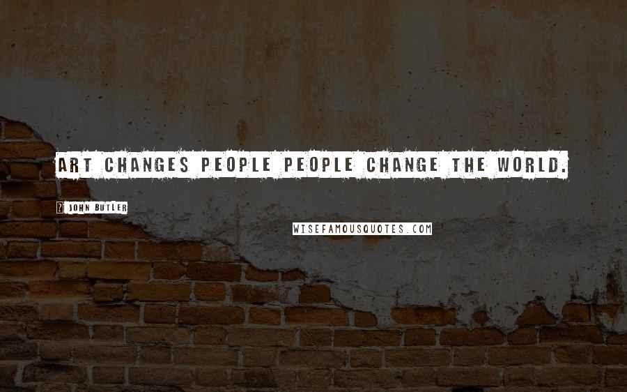 John Butler Quotes: Art changes people people change the world.