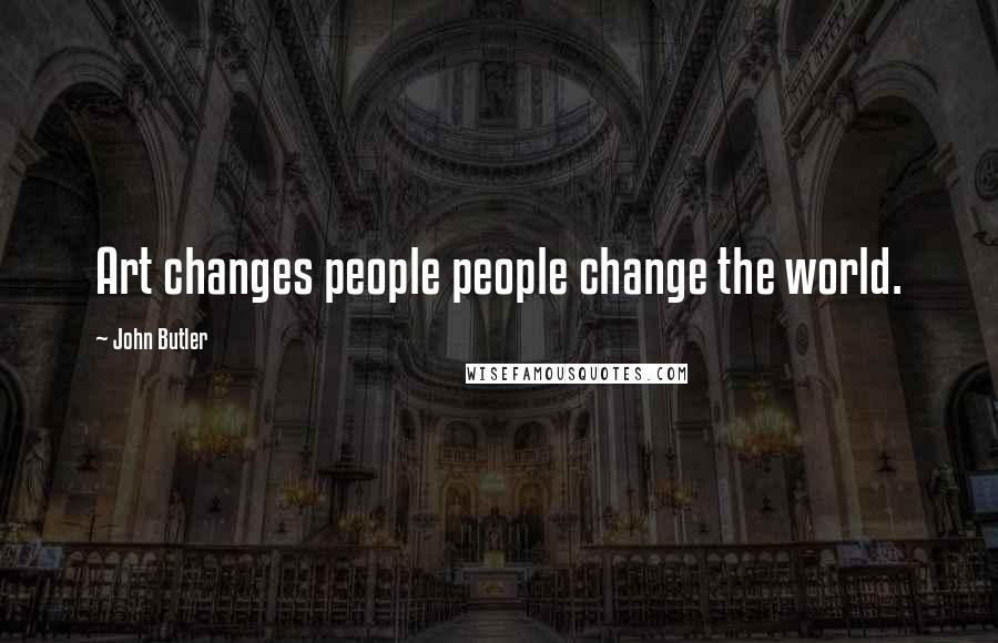 John Butler Quotes: Art changes people people change the world.
