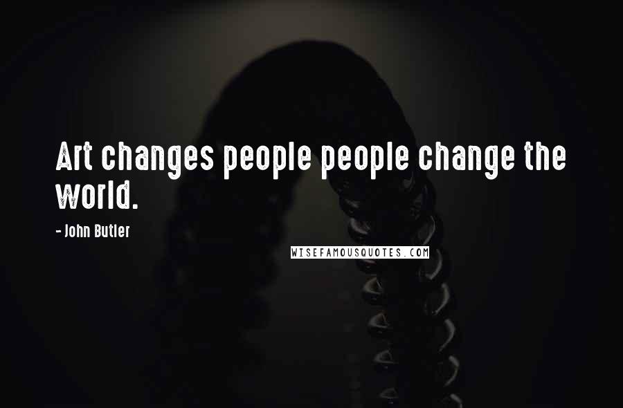 John Butler Quotes: Art changes people people change the world.