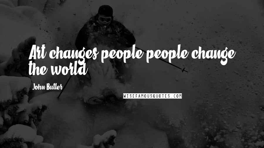 John Butler Quotes: Art changes people people change the world.