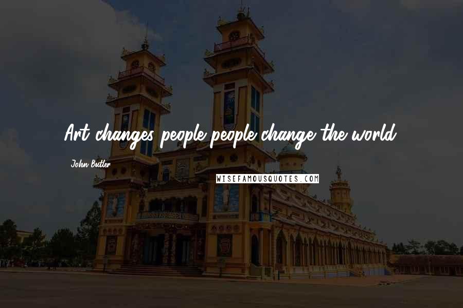 John Butler Quotes: Art changes people people change the world.