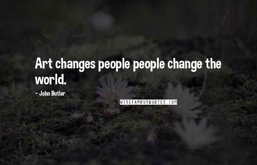 John Butler Quotes: Art changes people people change the world.