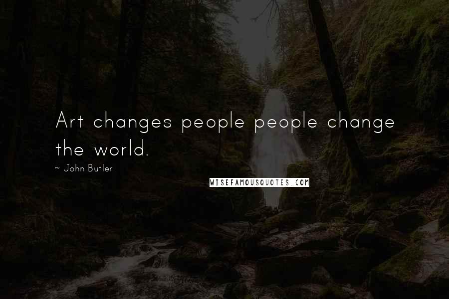 John Butler Quotes: Art changes people people change the world.