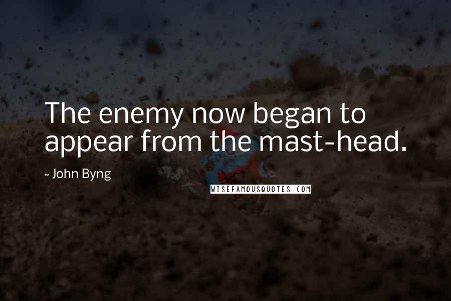 John Byng Quotes: The enemy now began to appear from the mast-head.