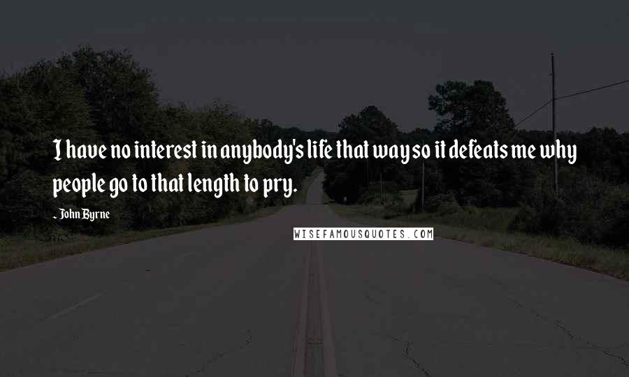 John Byrne Quotes: I have no interest in anybody's life that way so it defeats me why people go to that length to pry.