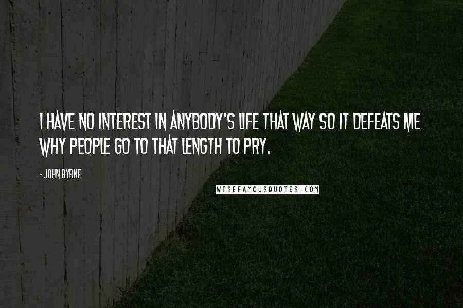 John Byrne Quotes: I have no interest in anybody's life that way so it defeats me why people go to that length to pry.