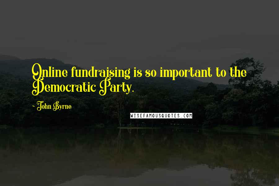 John Byrne Quotes: Online fundraising is so important to the Democratic Party.