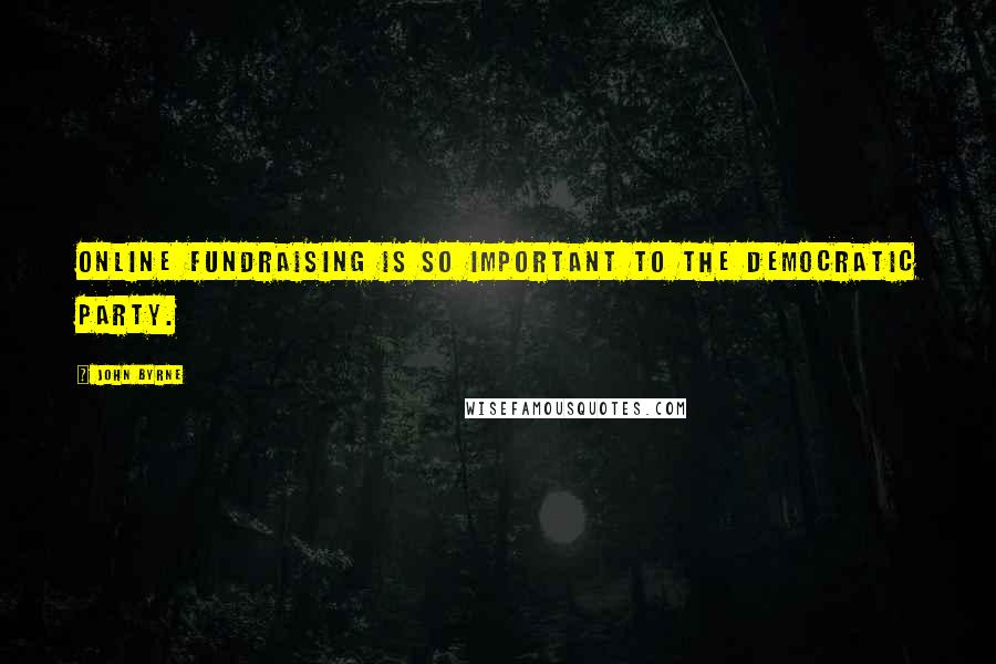 John Byrne Quotes: Online fundraising is so important to the Democratic Party.