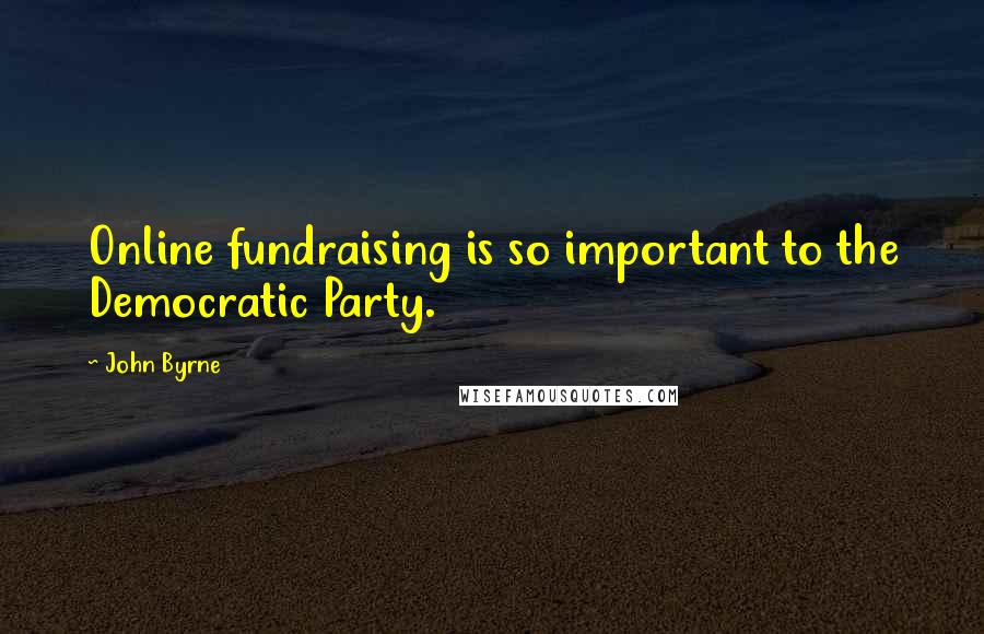 John Byrne Quotes: Online fundraising is so important to the Democratic Party.