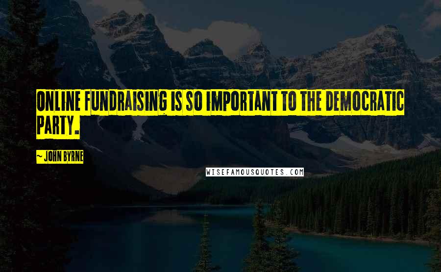 John Byrne Quotes: Online fundraising is so important to the Democratic Party.