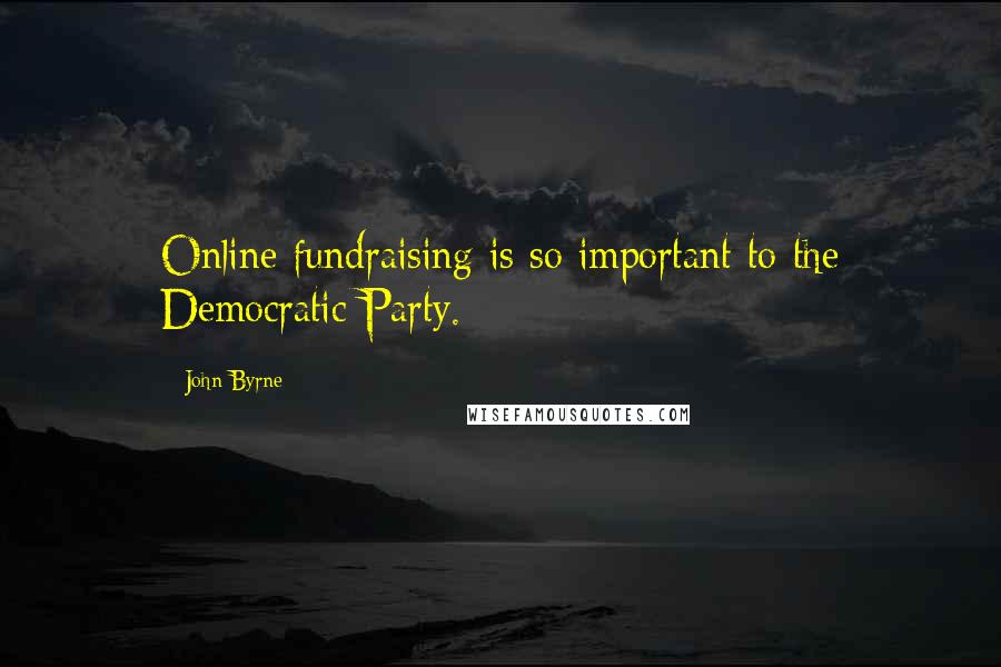 John Byrne Quotes: Online fundraising is so important to the Democratic Party.