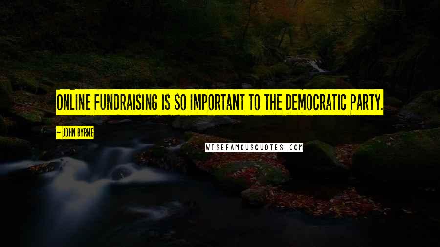 John Byrne Quotes: Online fundraising is so important to the Democratic Party.