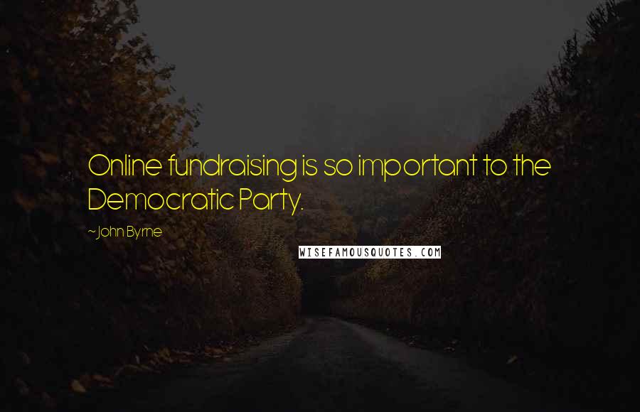 John Byrne Quotes: Online fundraising is so important to the Democratic Party.