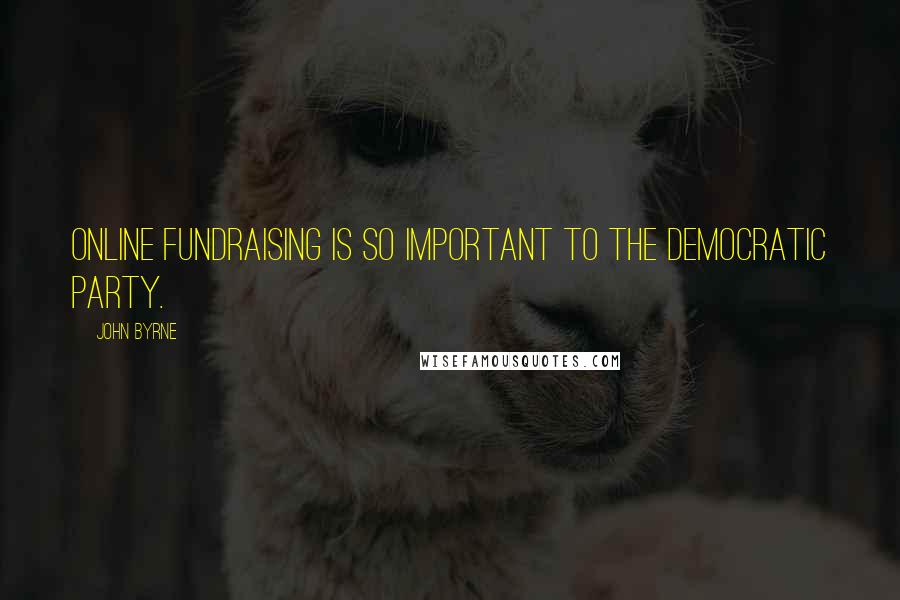 John Byrne Quotes: Online fundraising is so important to the Democratic Party.