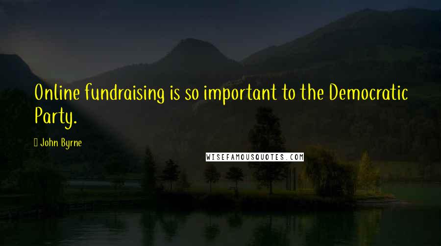John Byrne Quotes: Online fundraising is so important to the Democratic Party.