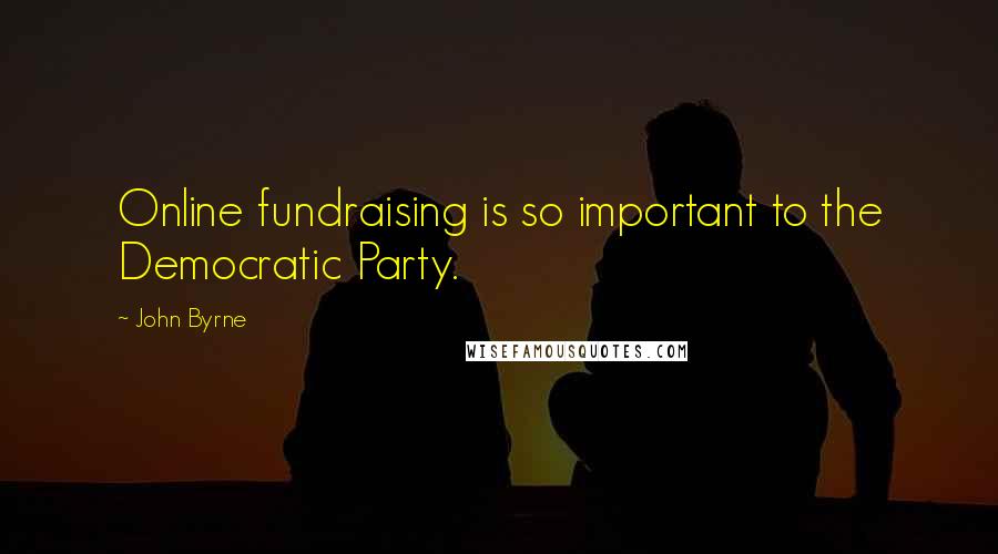 John Byrne Quotes: Online fundraising is so important to the Democratic Party.