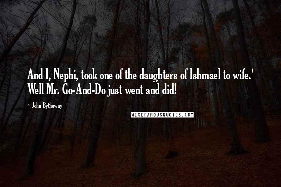 John Bytheway Quotes: And I, Nephi, took one of the daughters of Ishmael to wife.' Well Mr. Go-And-Do just went and did!