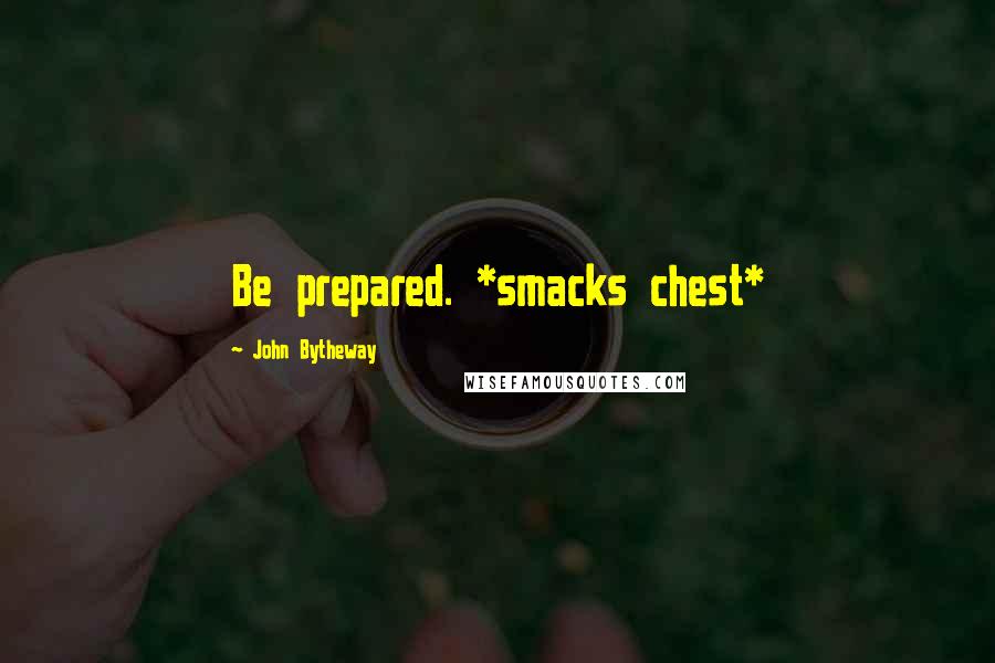 John Bytheway Quotes: Be prepared. *smacks chest*