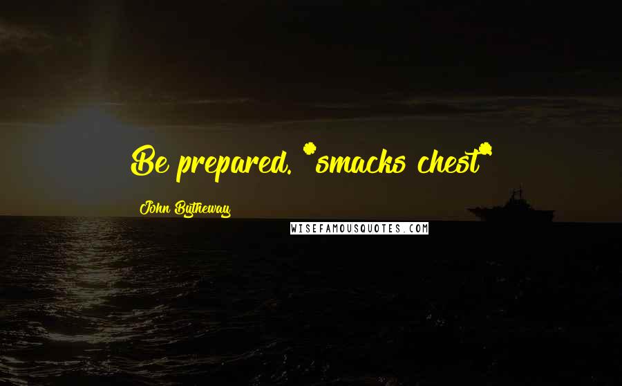 John Bytheway Quotes: Be prepared. *smacks chest*