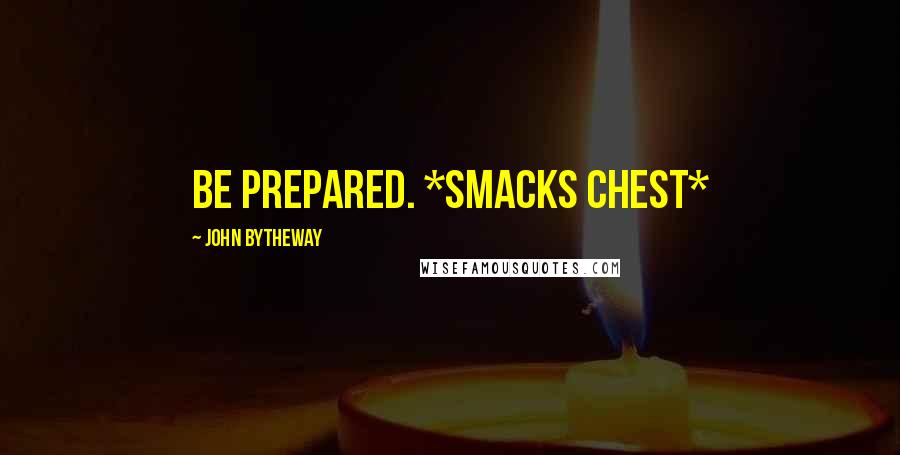 John Bytheway Quotes: Be prepared. *smacks chest*