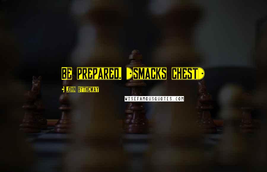 John Bytheway Quotes: Be prepared. *smacks chest*