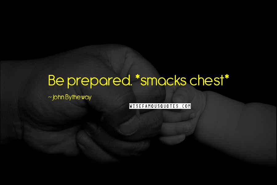 John Bytheway Quotes: Be prepared. *smacks chest*