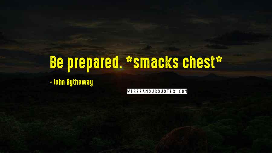 John Bytheway Quotes: Be prepared. *smacks chest*