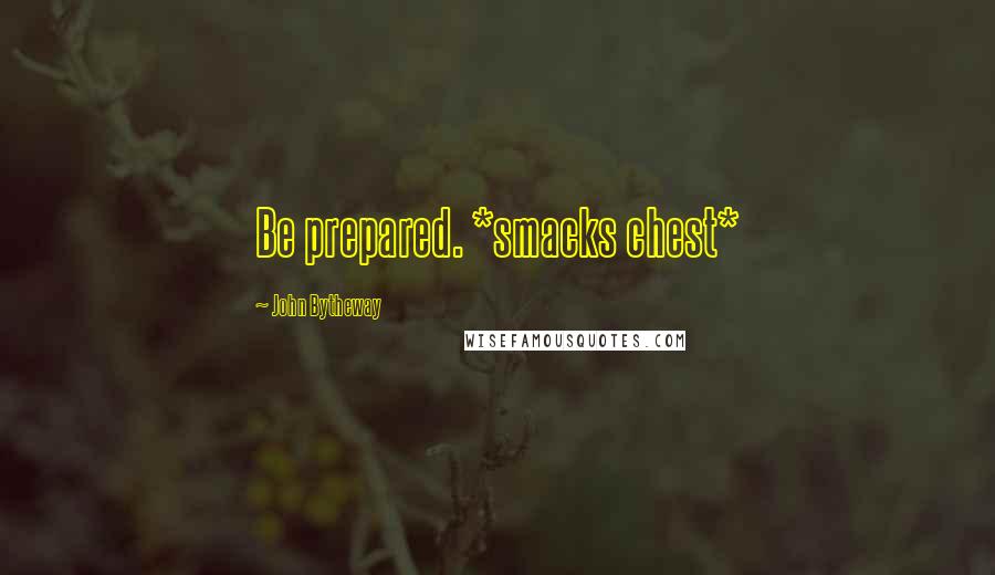 John Bytheway Quotes: Be prepared. *smacks chest*