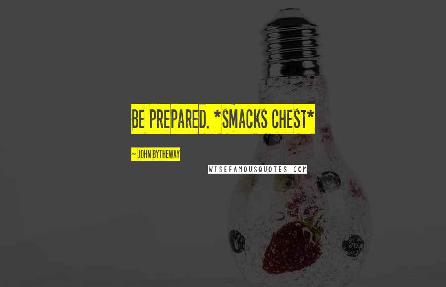 John Bytheway Quotes: Be prepared. *smacks chest*