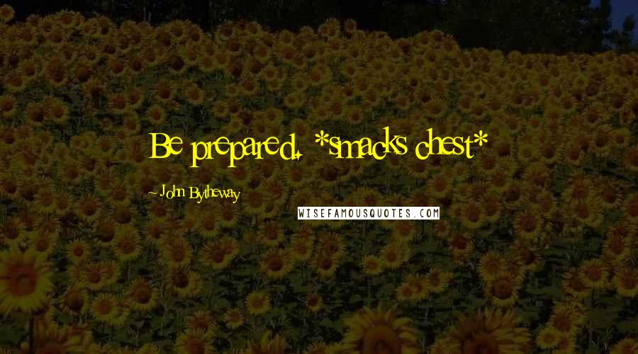John Bytheway Quotes: Be prepared. *smacks chest*
