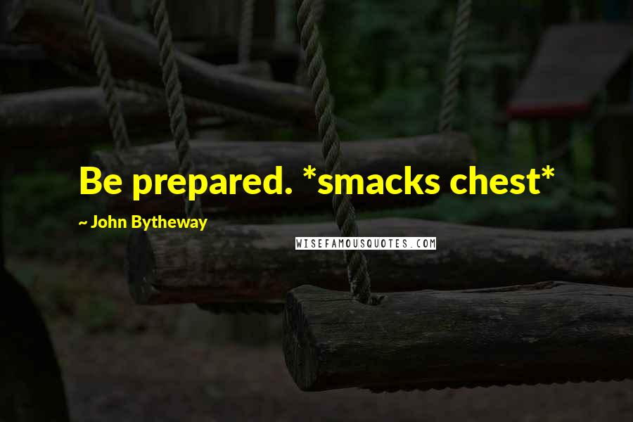 John Bytheway Quotes: Be prepared. *smacks chest*