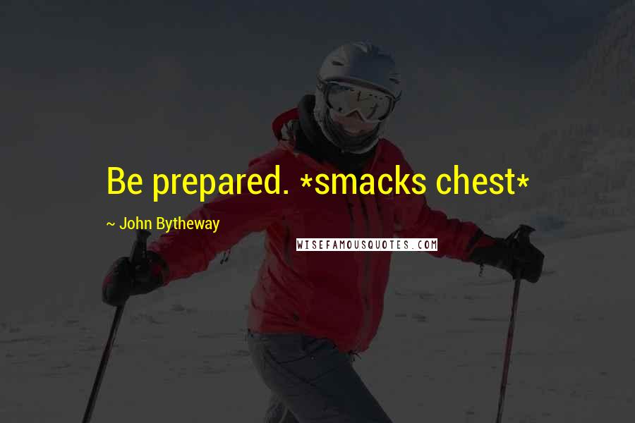 John Bytheway Quotes: Be prepared. *smacks chest*