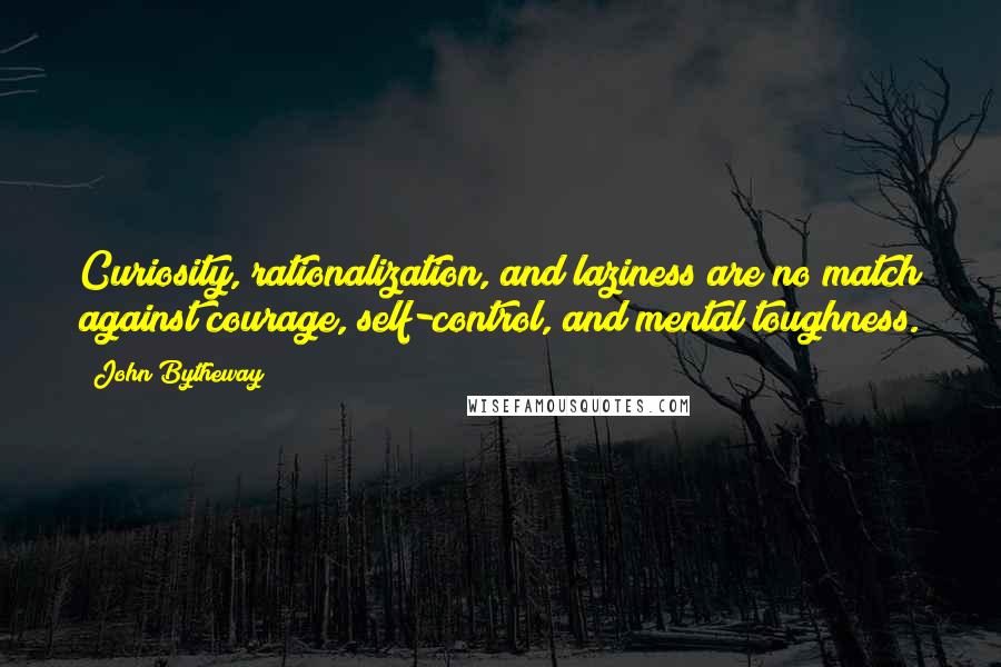 John Bytheway Quotes: Curiosity, rationalization, and laziness are no match against courage, self-control, and mental toughness.