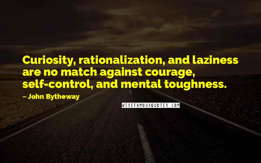 John Bytheway Quotes: Curiosity, rationalization, and laziness are no match against courage, self-control, and mental toughness.