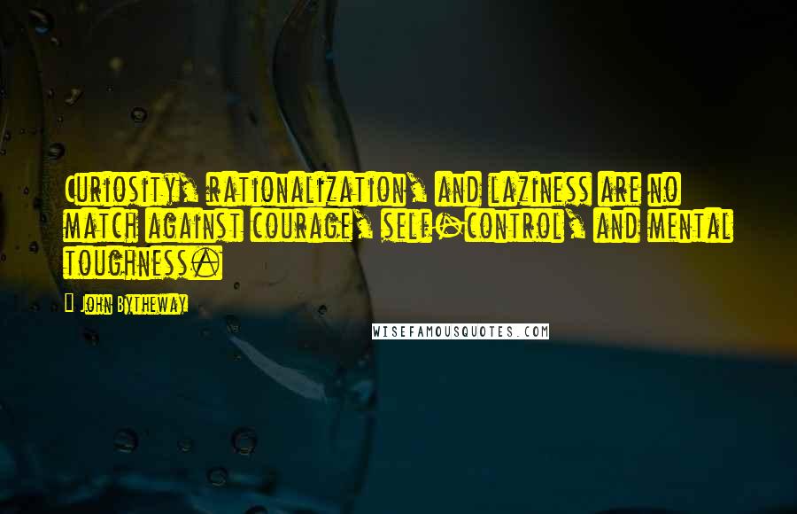 John Bytheway Quotes: Curiosity, rationalization, and laziness are no match against courage, self-control, and mental toughness.