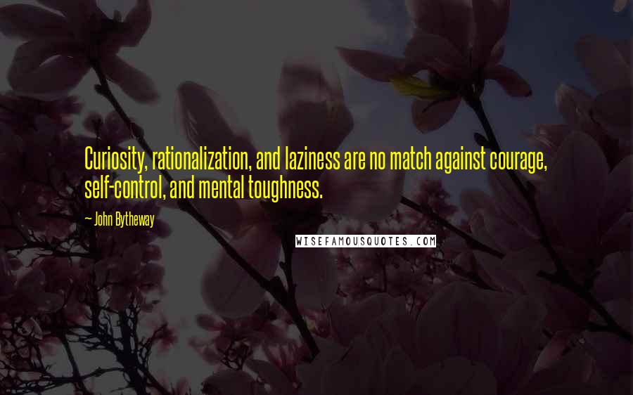 John Bytheway Quotes: Curiosity, rationalization, and laziness are no match against courage, self-control, and mental toughness.