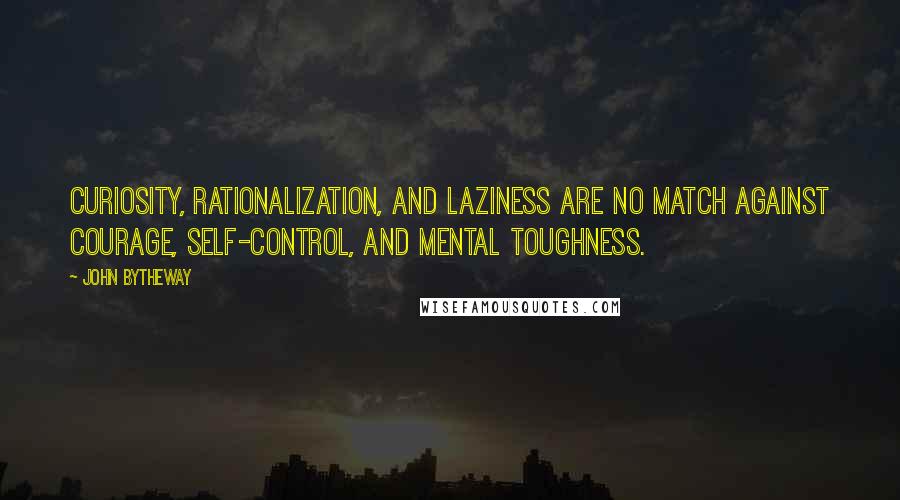 John Bytheway Quotes: Curiosity, rationalization, and laziness are no match against courage, self-control, and mental toughness.