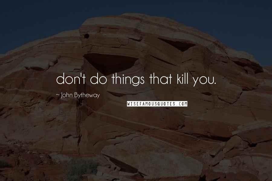 John Bytheway Quotes: don't do things that kill you.
