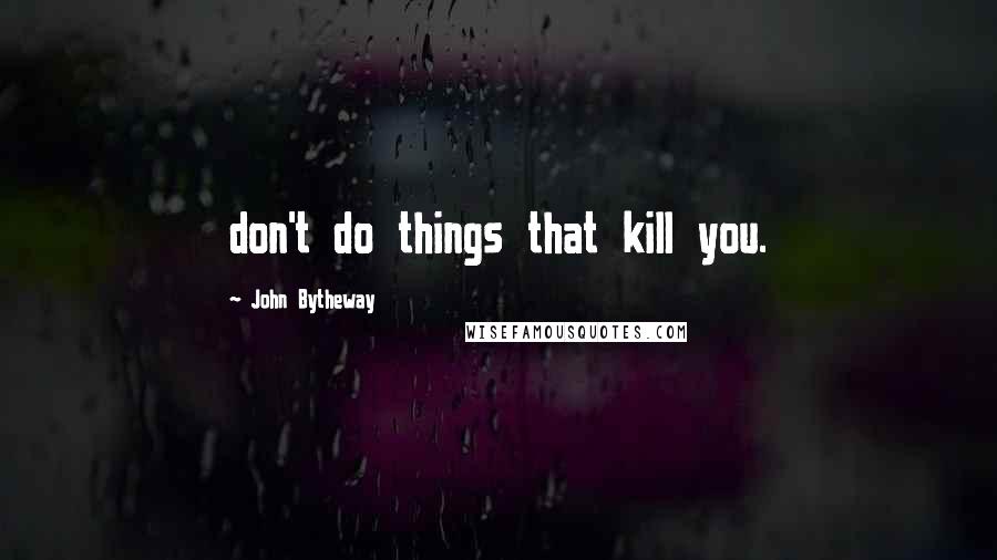 John Bytheway Quotes: don't do things that kill you.