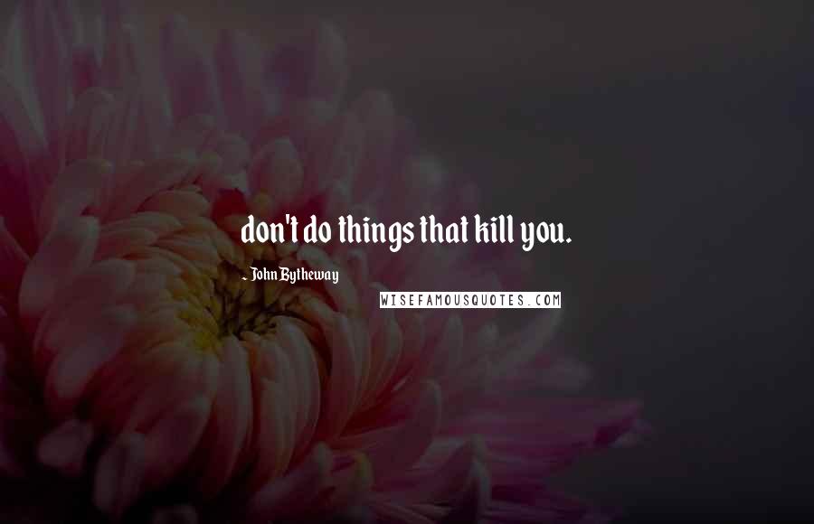 John Bytheway Quotes: don't do things that kill you.