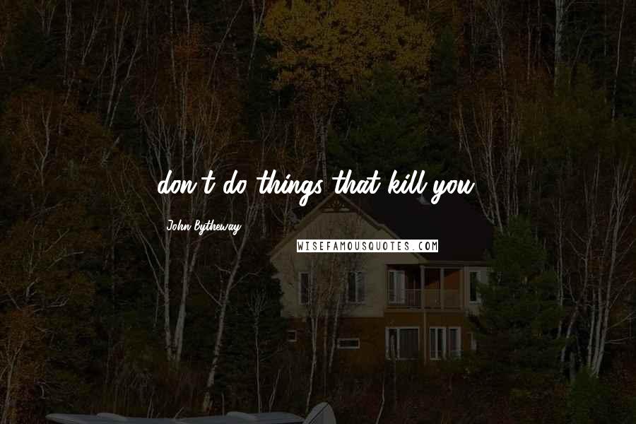 John Bytheway Quotes: don't do things that kill you.